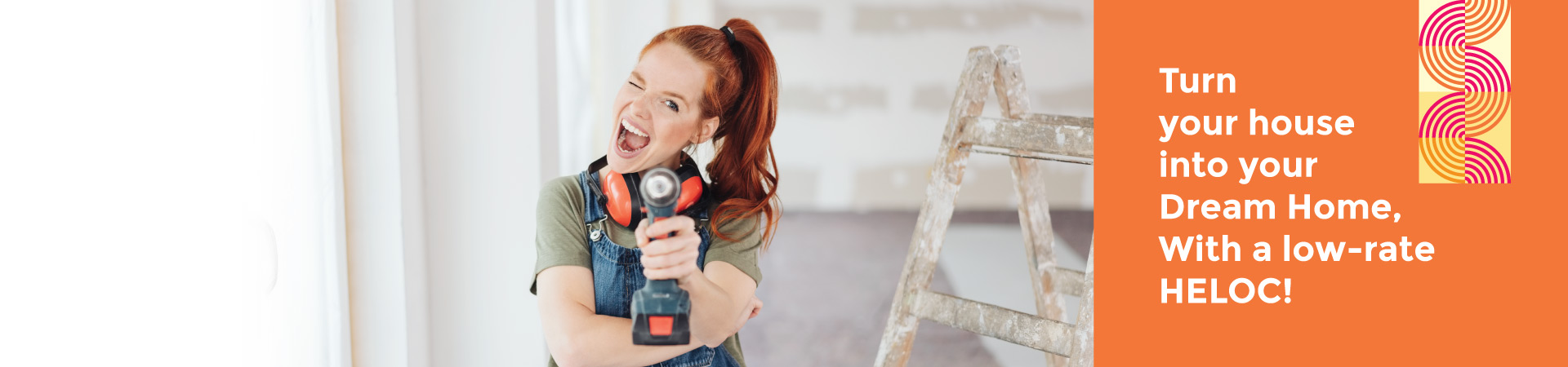 Woman doing renovations holding drill - Turn your house into your dream home, with a low-rate HELOC!